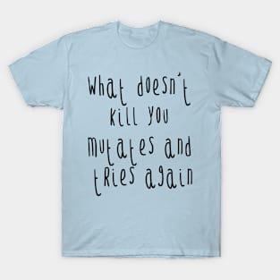 What doesn't kill you mutates and tries again T-Shirt